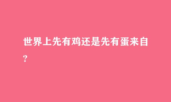 世界上先有鸡还是先有蛋来自?