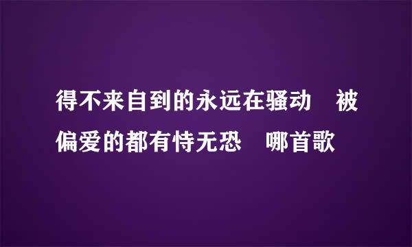 得不来自到的永远在骚动 被偏爱的都有恃无恐 哪首歌