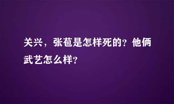 关兴，张苞是怎样死的？他俩武艺怎么样？