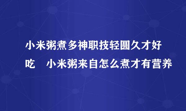 小米粥煮多神职技轻圆久才好吃 小米粥来自怎么煮才有营养