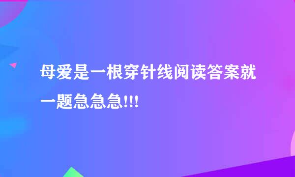 母爱是一根穿针线阅读答案就一题急急急!!!