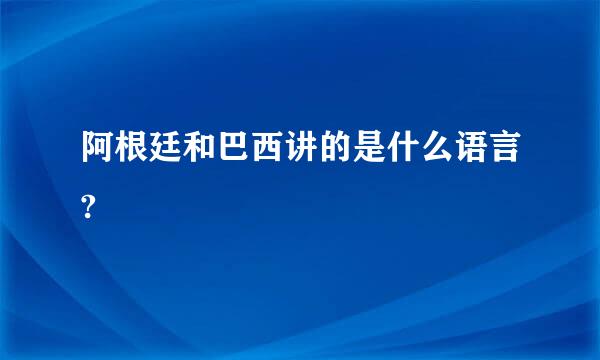 阿根廷和巴西讲的是什么语言?