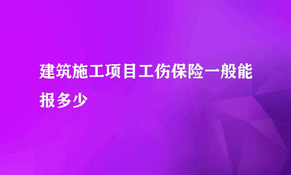 建筑施工项目工伤保险一般能报多少