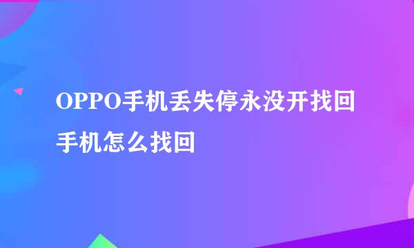 OPPO手机丢失停永没开找回手机怎么找回