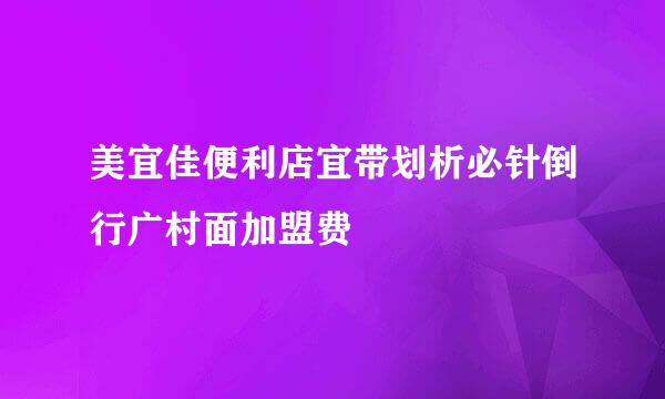 美宜佳便利店宜带划析必针倒行广村面加盟费