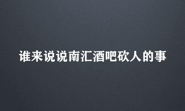 谁来说说南汇酒吧砍人的事