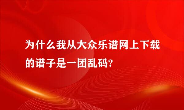 为什么我从大众乐谱网上下载的谱子是一团乱码?