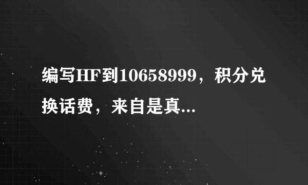 编写HF到10658999，积分兑换话费，来自是真的吗？而且是17年以前的。