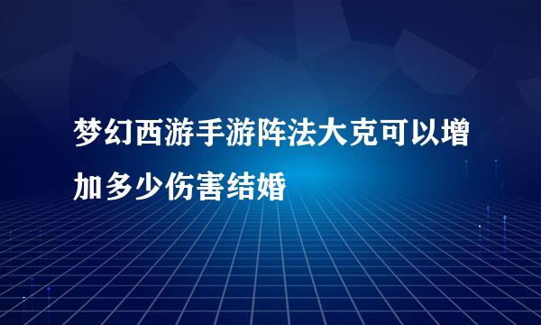 梦幻西游手游阵法大克可以增加多少伤害结婚