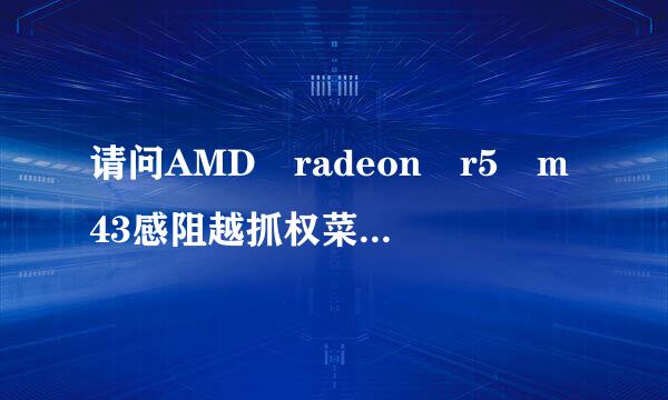 请问AMD radeon r5 m43感阻越抓权菜试元她活0显卡的性能相当于什么型号的N？