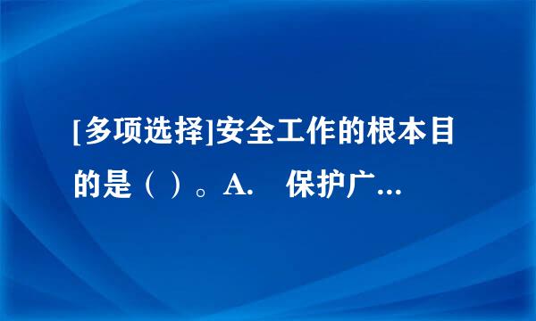 [多项选择]安全工作的根本目的是（）。A. 保护广大职工的安全与健康B. 防来自止伤亡事故和职业危害C. 保护国家和集体财产...