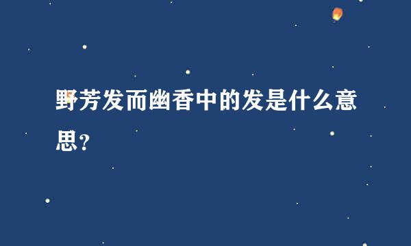 野芳发而幽香中的发是什么意思？