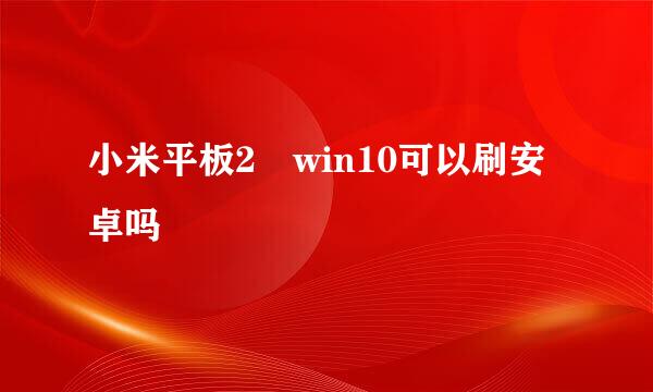 小米平板2 win10可以刷安卓吗