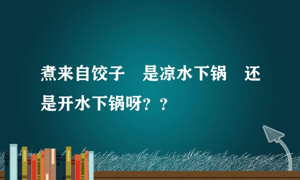 煮来自饺子 是凉水下锅 还是开水下锅呀？？