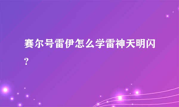 赛尔号雷伊怎么学雷神天明闪?