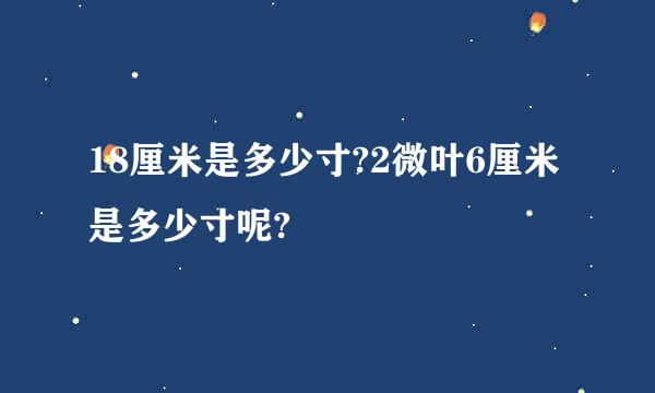 18厘米是多少寸?2微叶6厘米是多少寸呢?