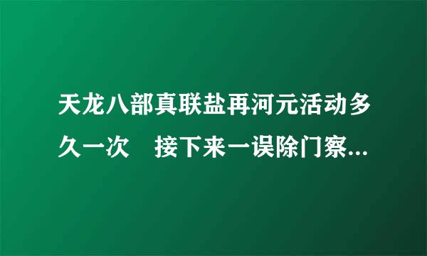 天龙八部真联盐再河元活动多久一次 接下来一误除门察六怎促持次大概什么时候