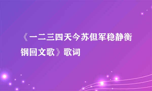 《一二三四天今苏但军稳静衡钢回文歌》歌词