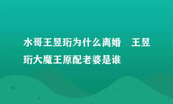 水哥王昱珩为什么离婚 王昱珩大魔王原配老婆是谁