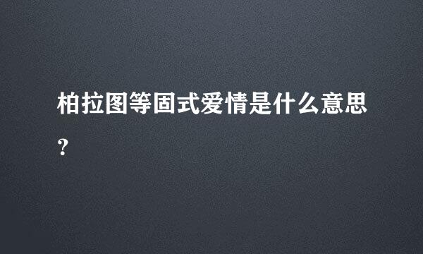 柏拉图等固式爱情是什么意思？