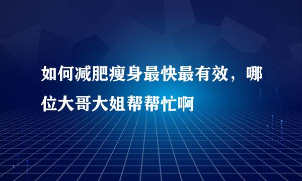 如何减肥瘦身最快最有效，哪位大哥大姐帮帮忙啊