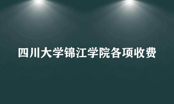 四川大学锦江学院各项收费