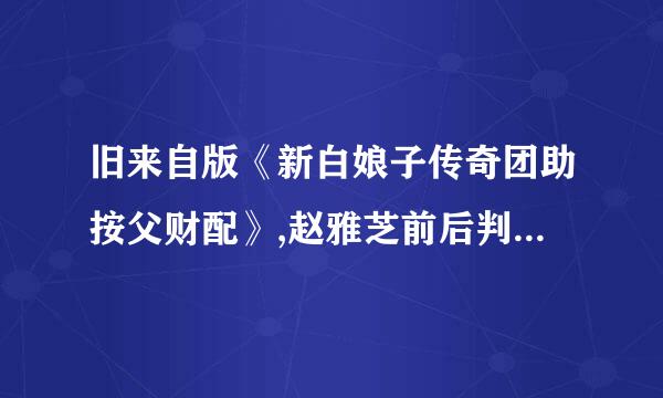 旧来自版《新白娘子传奇团助按父财配》,赵雅芝前后判若两人，赵雅芝版《新白娘子传奇》能成为经典原因？