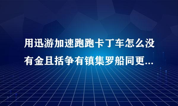 用迅游加速跑跑卡丁车怎么没有金且括争有镇集罗船同更名牌网吧奖励