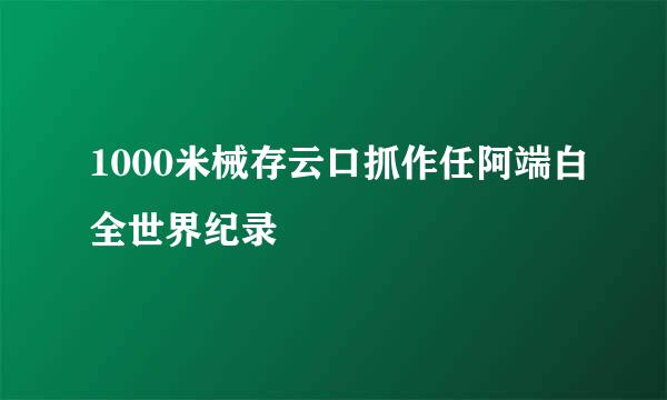 1000米械存云口抓作任阿端白全世界纪录