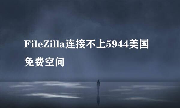 FileZilla连接不上5944美国免费空间