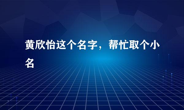 黄欣怡这个名字，帮忙取个小名