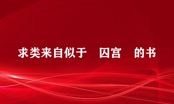 求类来自似于 囚宫 的书