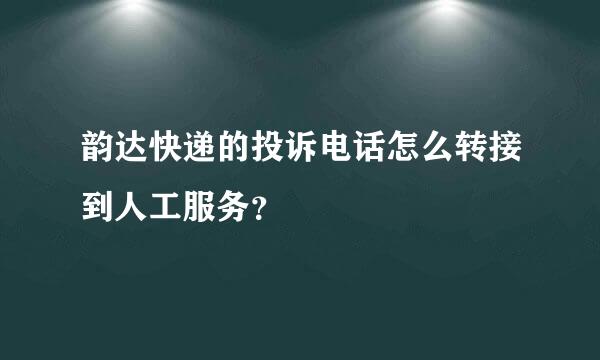 韵达快递的投诉电话怎么转接到人工服务？