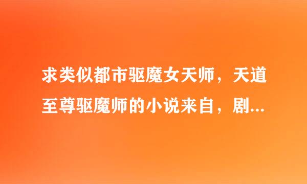 求类似都市驱魔女天师，天道至尊驱魔师的小说来自，剧情不狗血，文笔流畅，没有完结的也可以