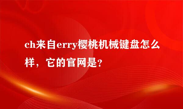 ch来自erry樱桃机械键盘怎么样，它的官网是？