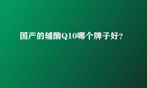 国产的辅酶Q10哪个牌子好？