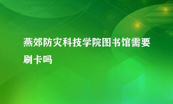 燕郊防灾科技学院图书馆需要刷卡吗