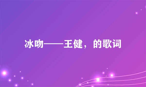 冰吻——王健，的歌词