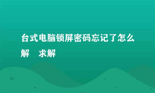 台式电脑锁屏密码忘记了怎么解 求解