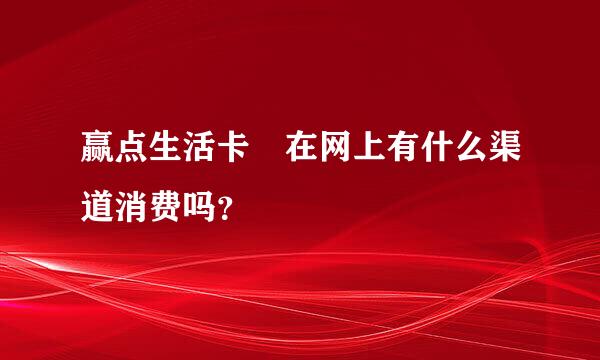 赢点生活卡 在网上有什么渠道消费吗？