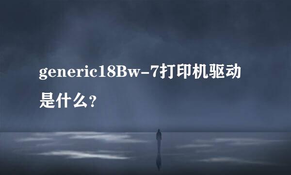 generic18Bw-7打印机驱动是什么？