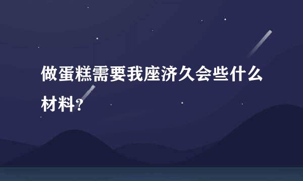 做蛋糕需要我座济久会些什么材料？