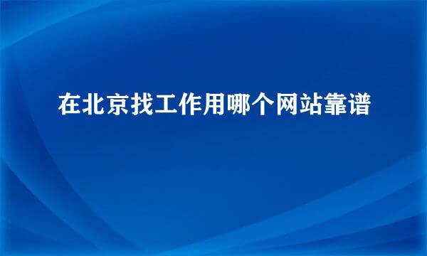 在北京找工作用哪个网站靠谱