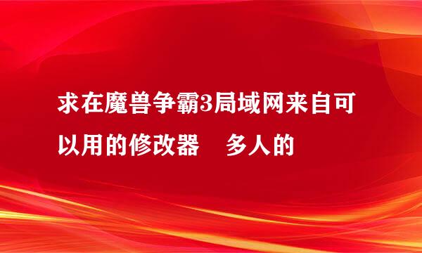 求在魔兽争霸3局域网来自可以用的修改器 多人的