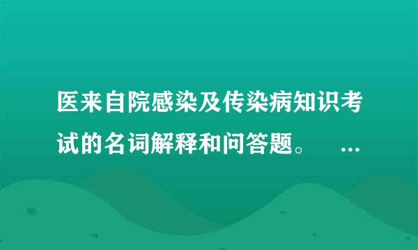 医来自院感染及传染病知识考试的名词解释和问答题。 名词解释：医院感染、医院感染的暴发、接让般谈地远我术海皮酸微触传播、手术部位