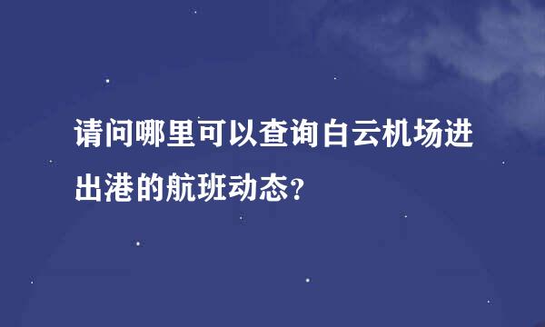 请问哪里可以查询白云机场进出港的航班动态？