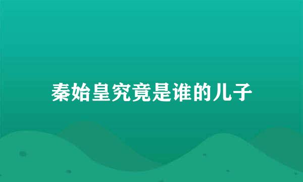 秦始皇究竟是谁的儿子