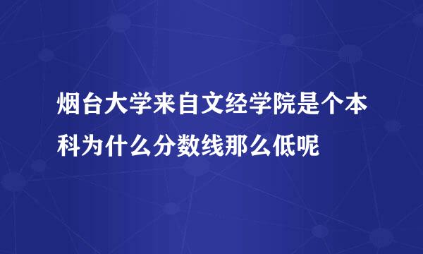 烟台大学来自文经学院是个本科为什么分数线那么低呢