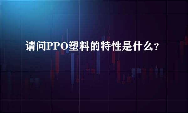 请问PPO塑料的特性是什么？