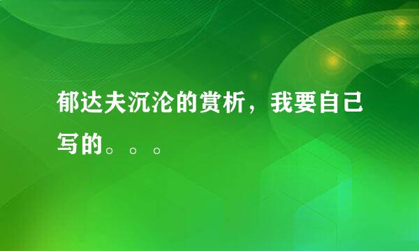 郁达夫沉沦的赏析，我要自己写的。。。